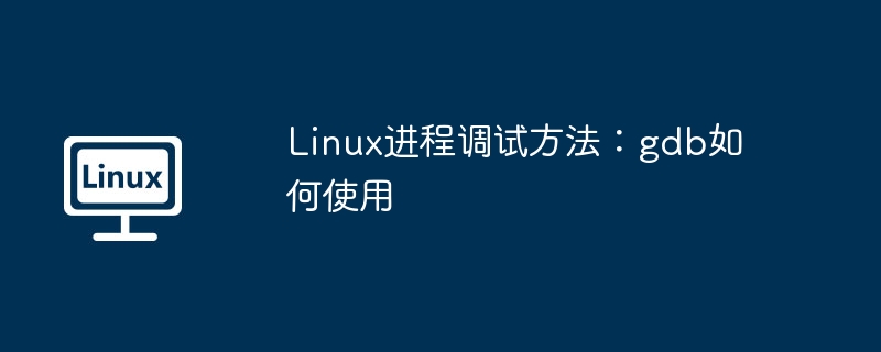 Linux进程调试方法：gdb如何使用