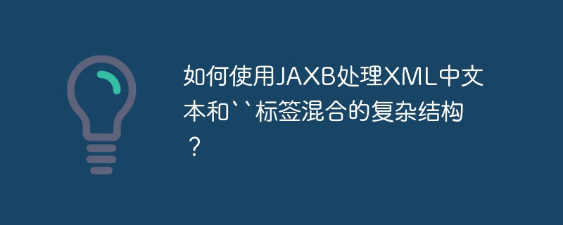 如何使用JAXB处理XML中文本和“标签混合的复杂结构？