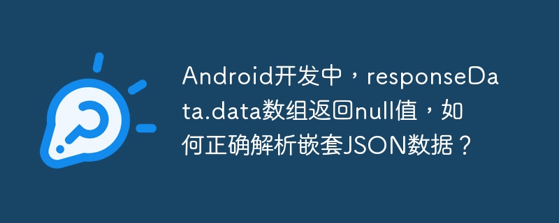 Android开发中，responseData.data数组返回null值，如何正确解析嵌套JSON数据？
