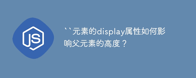 “元素的display属性如何影响父元素的高度？