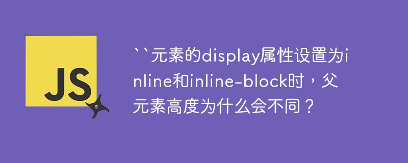 “元素的display属性设置为inline和inline-block时，父元素高度为什么会不同？