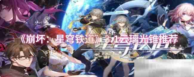 《崩坏：星穹铁道》3.1云璃光锥推荐