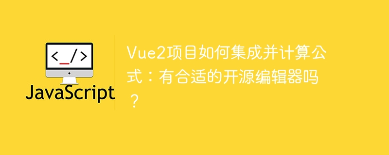 Vue2项目如何集成并计算公式：有合适的开源编辑器吗？