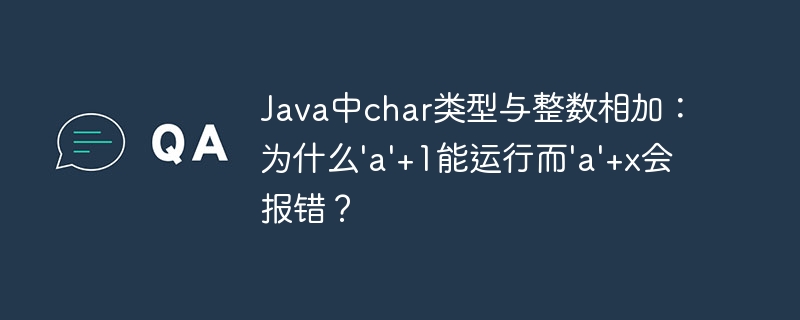 Java中char类型与整数相加：为什么’a’+1能运行而’a’+x会报错？