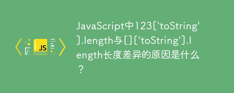 JavaScript中123[‘toString’].length与[][‘toString’].length长度差异的原因是什么？