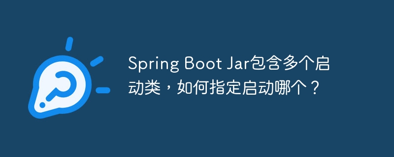 Spring Boot Jar包含多个启动类，如何指定启动哪个？