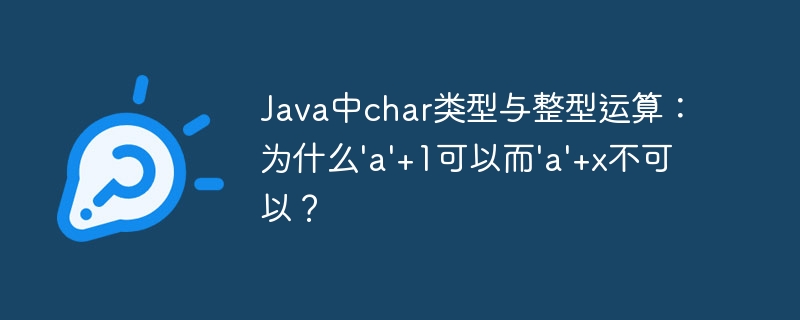 Java中char类型与整型运算：为什么’a’+1可以而’a’+x不可以？