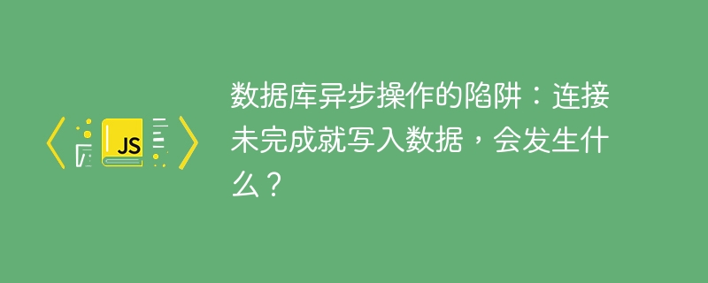 数据库异步操作的陷阱：连接未完成就写入数据，会发生什么？