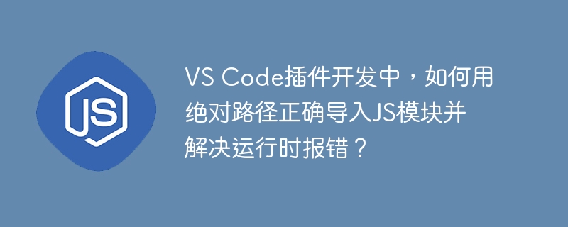 VS Code插件开发中，如何用绝对路径正确导入JS模块并解决运行时报错？