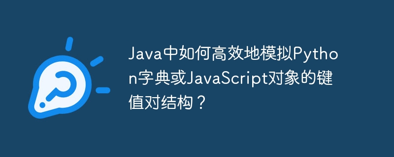 Java中如何高效地模拟Python字典或JavaScript对象的键值对结构？
