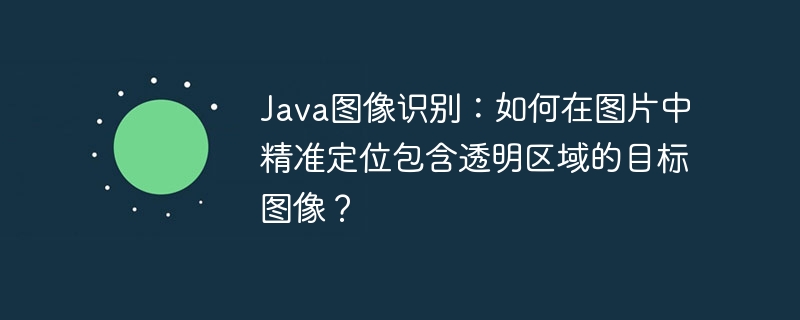 Java图像识别：如何在图片中精准定位包含透明区域的目标图像？