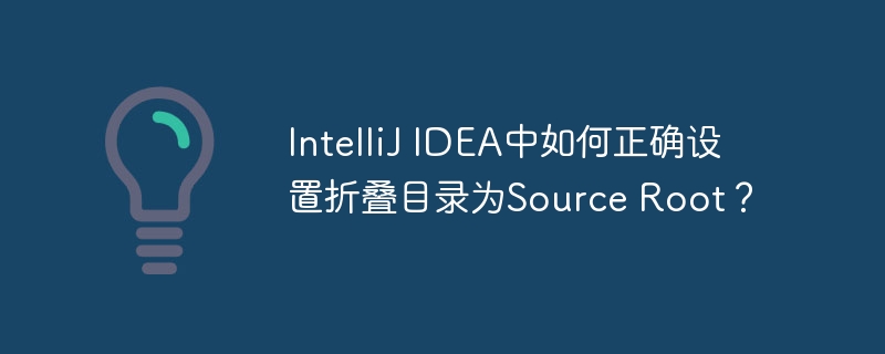 IntelliJ IDEA中如何正确设置折叠目录为Source Root？