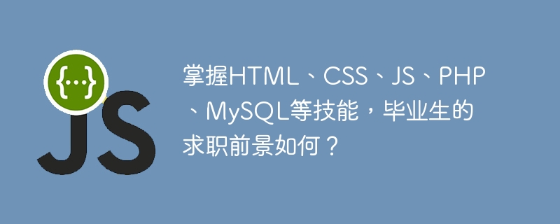 掌握HTML、CSS、JS、PHP、MySQL等技能，毕业生的求职前景如何？