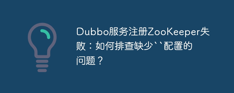 Dubbo服务注册ZooKeeper失败：如何排查缺少“配置的问题？
