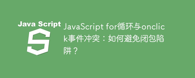 JavaScript for循环与onclick事件冲突：如何避免闭包陷阱？