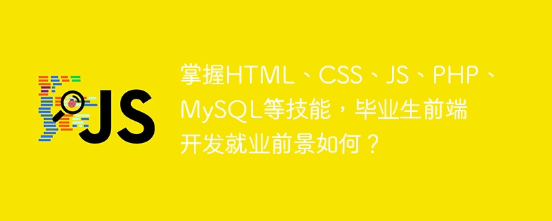 掌握HTML、CSS、JS、PHP、MySQL等技能，毕业生前端开发就业前景如何？