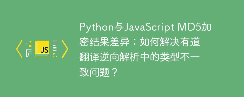 Python与JavaScript MD5加密结果差异：如何解决有道翻译逆向解析中的类型不一致问题？