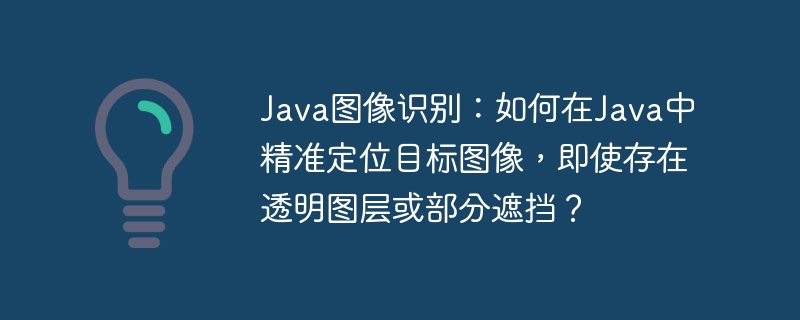 Java图像识别：如何在Java中精准定位目标图像，即使存在透明图层或部分遮挡？