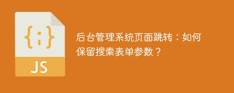 后台管理系统页面跳转：如何保留搜索表单参数？