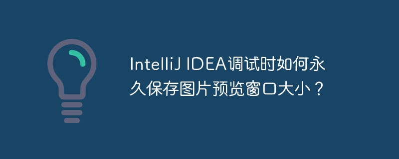 IntelliJ IDEA调试时如何永久保存图片预览窗口大小？