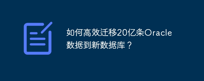 如何高效迁移20亿条Oracle数据到新数据库？