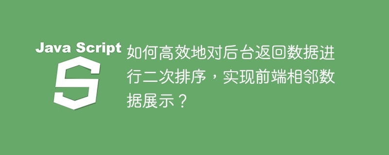 如何高效地对后台返回数据进行二次排序，实现前端相邻数据展示？