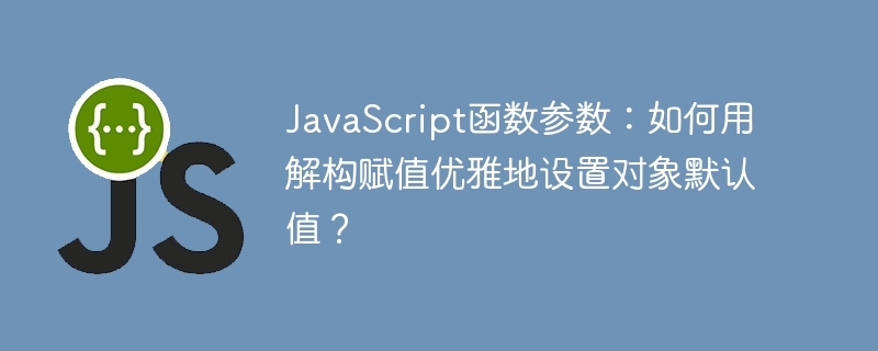 JavaScript函数参数：如何用解构赋值优雅地设置对象默认值？