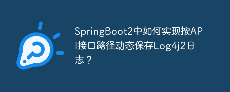 SpringBoot2中如何实现按API接口路径动态保存Log4j2日志？