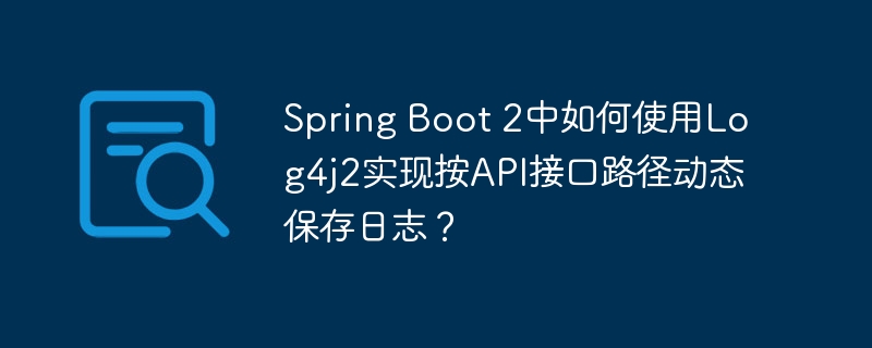 Spring Boot 2中如何使用Log4j2实现按API接口路径动态保存日志？