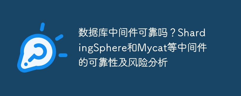 数据库中间件可靠吗？ShardingSphere和Mycat等中间件的可靠性及风险分析