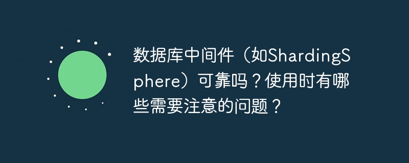 数据库中间件（如shardingsphere）可靠吗？使用时有哪些需要注意的问题？