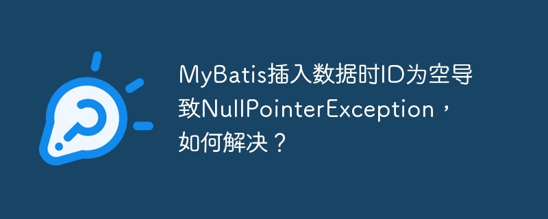MyBatis插入数据时ID为空导致NullPointerException，如何解决？