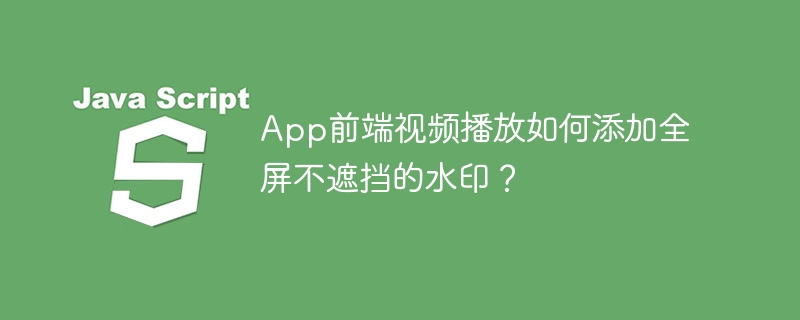 App前端视频播放如何添加全屏不遮挡的水印？