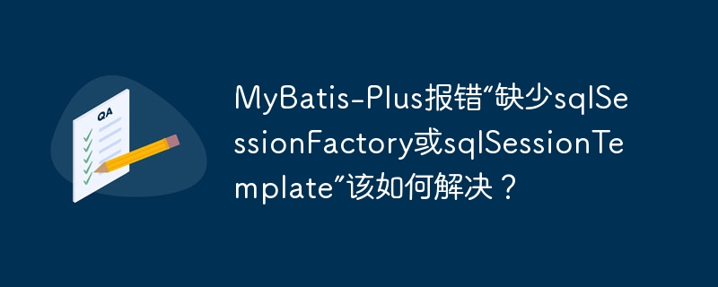 MyBatis-Plus报错“缺少sqlSessionFactory或sqlSessionTemplate”该如何解决？