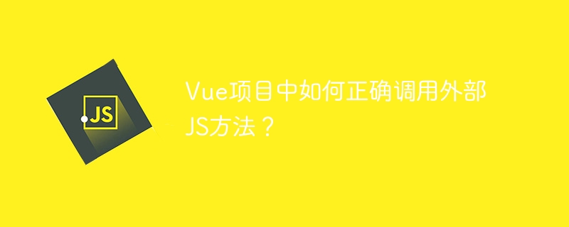 Vue项目中如何正确调用外部JS方法？