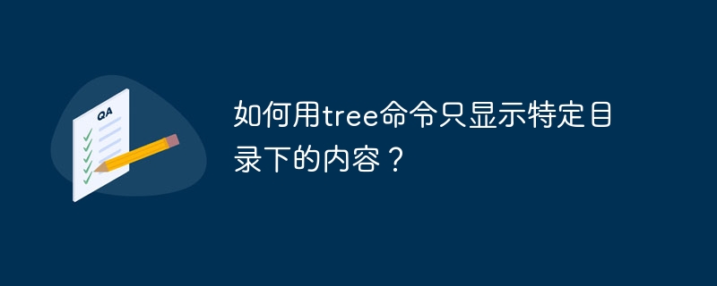 如何用tree命令只显示特定目录下的内容？