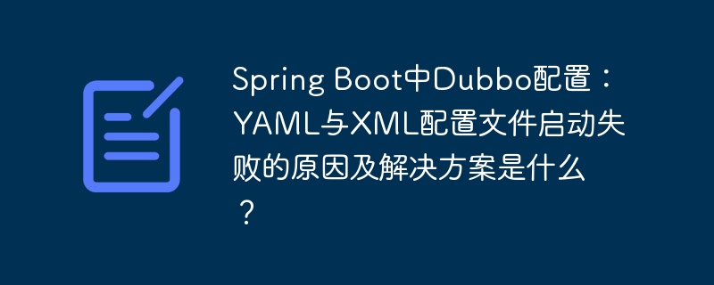 Spring Boot中Dubbo配置：YAML与XML配置文件启动失败的原因及解决方案是什么？