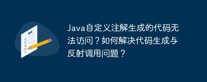 Java自定义注解生成的代码无法访问？如何解决代码生成与反射调用问题？