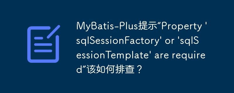 MyBatis-Plus提示“Property ‘sqlSessionFactory’ or ‘sqlSessionTemplate’ are required”该如何排查？