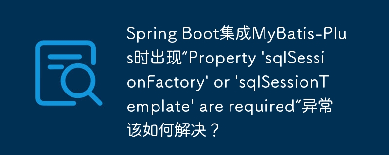 Spring Boot集成MyBatis-Plus时出现“Property ‘sqlSessionFactory’ or ‘sqlSessionTemplate’ are required”异常该如何解决？