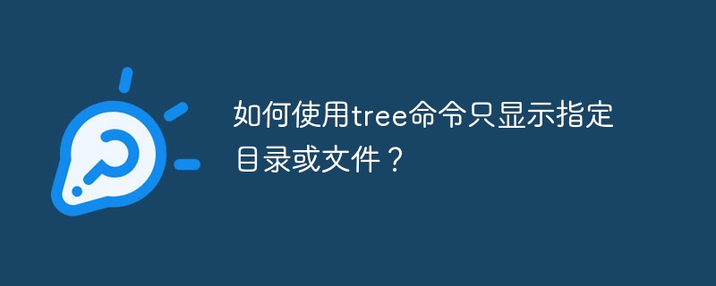 如何使用tree命令只显示指定目录或文件？