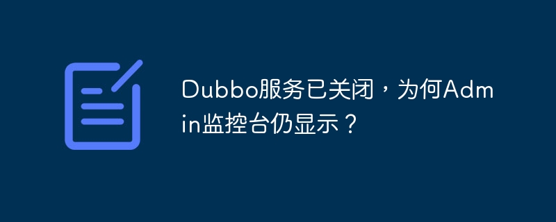 Dubbo服务已关闭，为何Admin监控台仍显示？