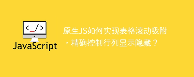 原生JS如何实现表格滚动吸附，精确控制行列显示隐藏？