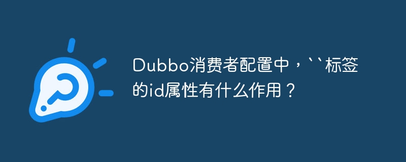 Dubbo消费者配置中，“标签的id属性有什么作用？