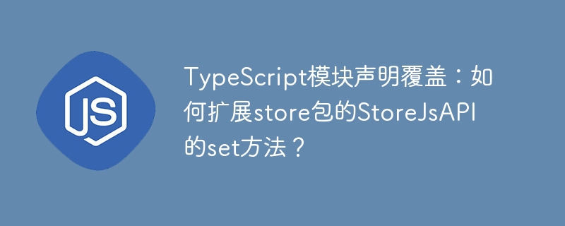 TypeScript模块声明覆盖：如何扩展store包的StoreJsAPI的set方法？