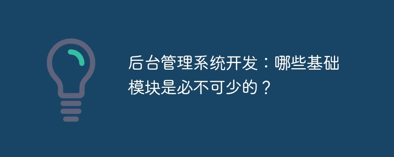 后台管理系统开发：哪些基础模块是必不可少的？