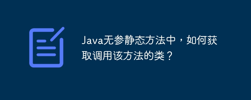 Java无参静态方法中，如何获取调用该方法的类？