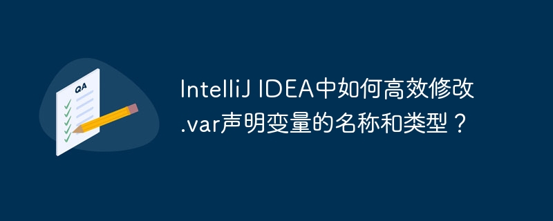 IntelliJ IDEA中如何高效修改.var声明变量的名称和类型？
