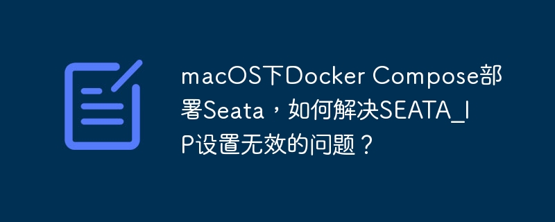macOS下Docker Compose部署Seata，如何解决SEATA_IP设置无效的问题？