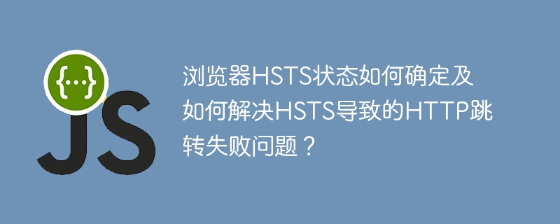 浏览器HSTS状态如何确定及如何解决HSTS导致的HTTP跳转失败问题？
